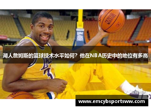 湖人詹姆斯的篮球技术水平如何？他在NBA历史中的地位有多高